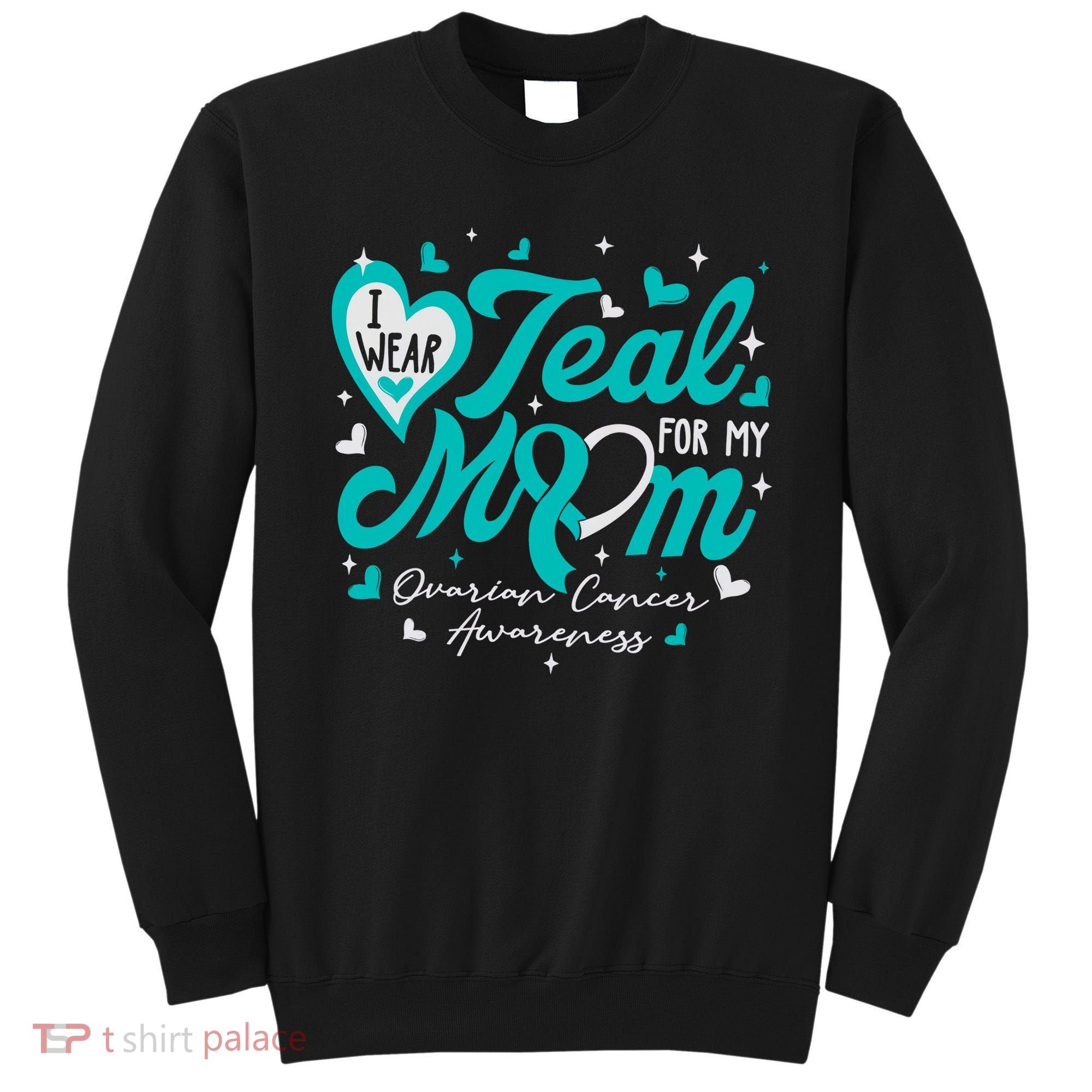 I Wear Teal For My Mom Ovarian Cancer Awareness Support Sweatshirt