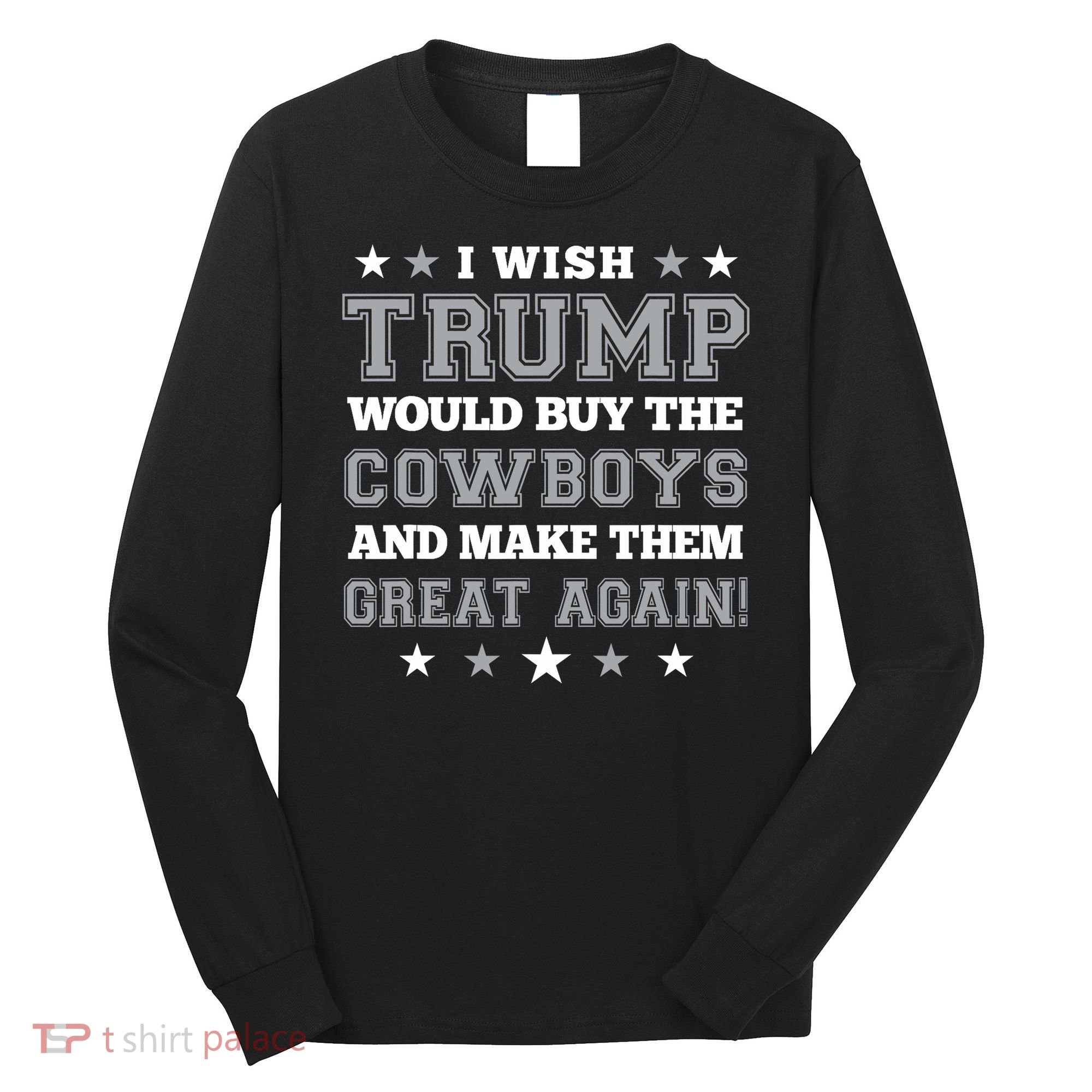 I Wish Trump Would Buy The Cowboys And Make Them Great Again Long Sleeve Shirt