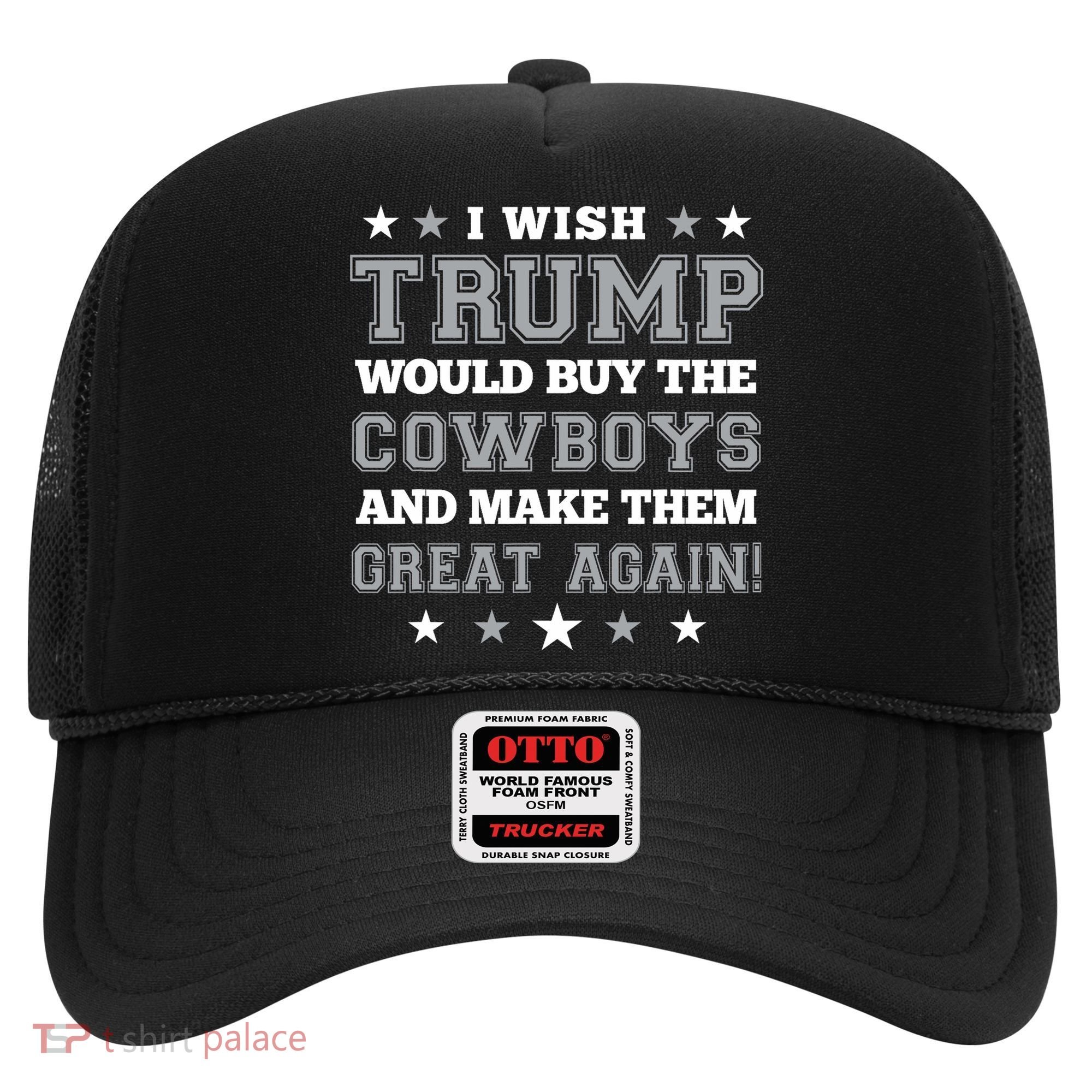 I Wish Trump Would Buy The Cowboys And Make Them Great Again Hat