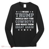 I Wish Trump And Make The Cowboys Great Again Long Sleeve Shirt thumb 0