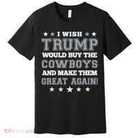 I Wish Trump And Make The Cowboys Great Again Premium T-Shirt thumb 0