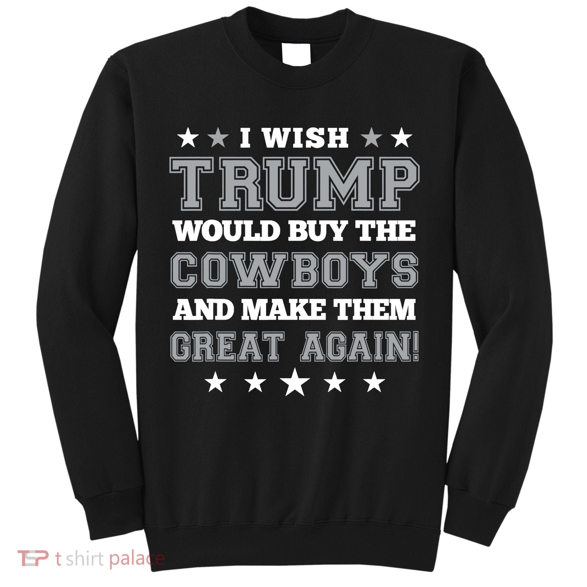 I Wish Trump And Make The Cowboys Great Again Tall Sweatshirt
