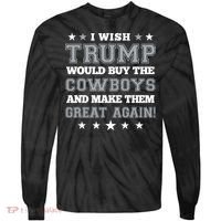 I Wish Trump And Make The Cowboys Great Again Tie-Dye Long Sleeve Shirt thumb 0
