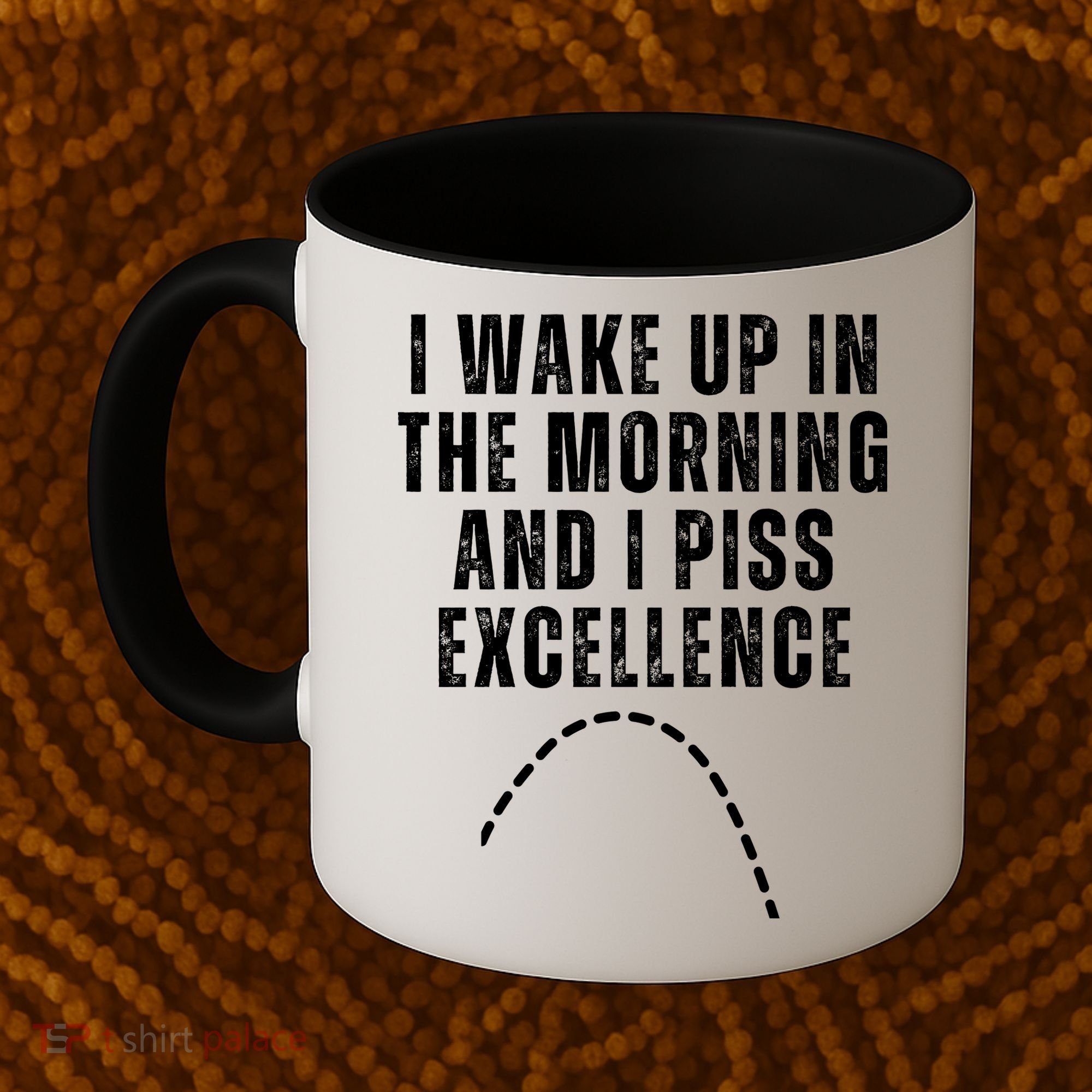 I Wake Up In The Morning And I Piss Excellence Coffee Mug