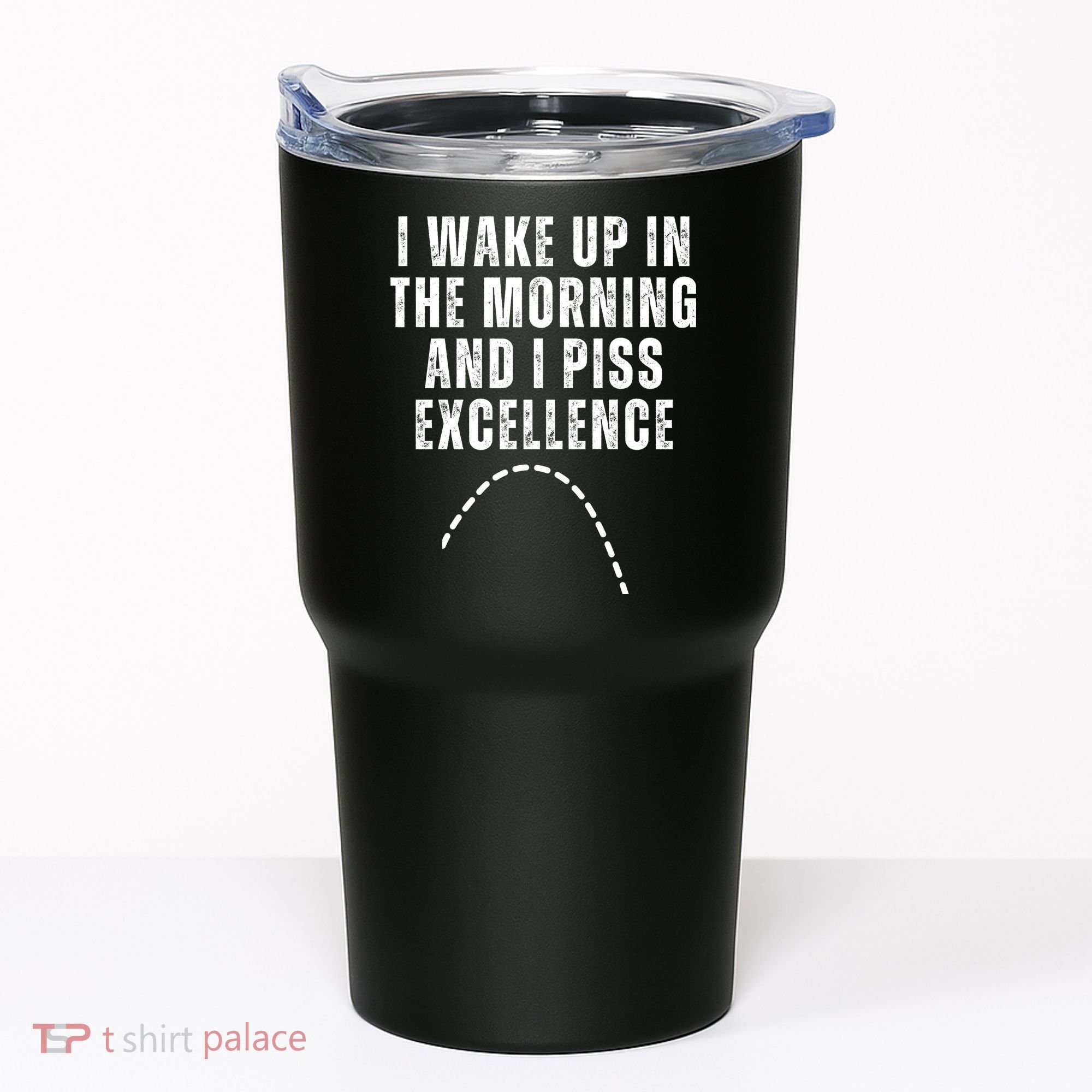 I Wake Up In The Morning And I Piss Excellence Tumbler