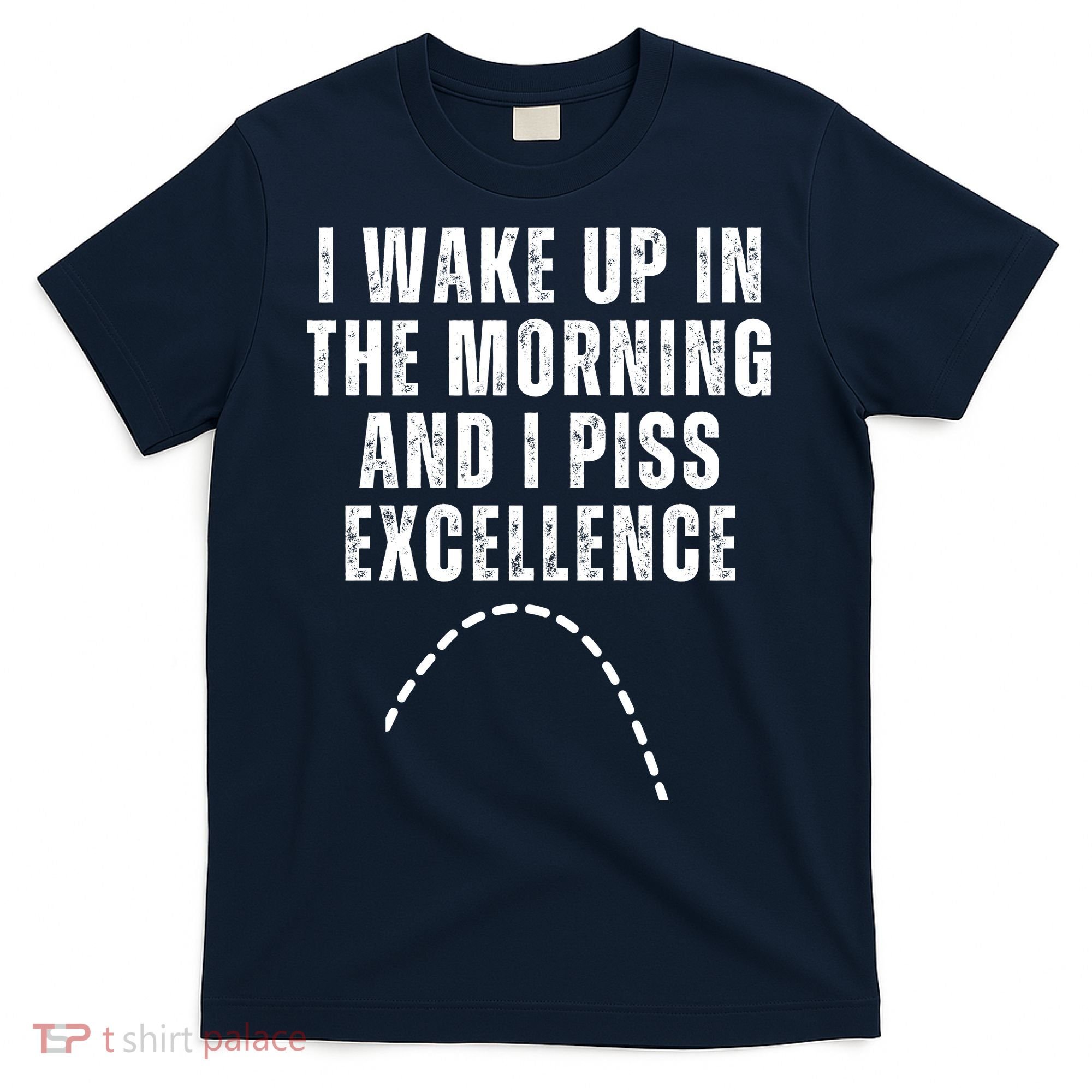 I Wake Up In The Morning And I Piss Excellence T-Shirt