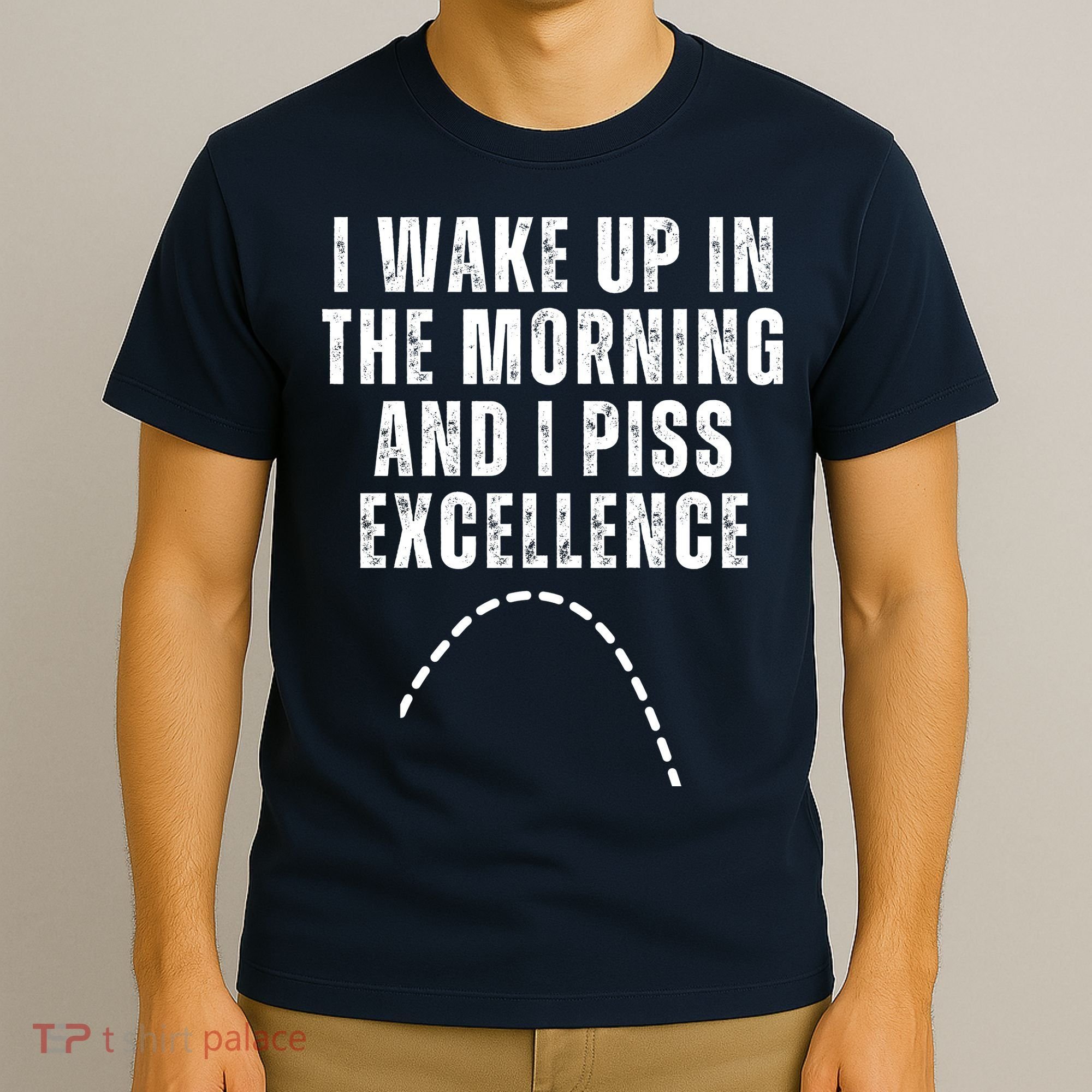 I Wake Up In The Morning And I Piss Excellence T-Shirt