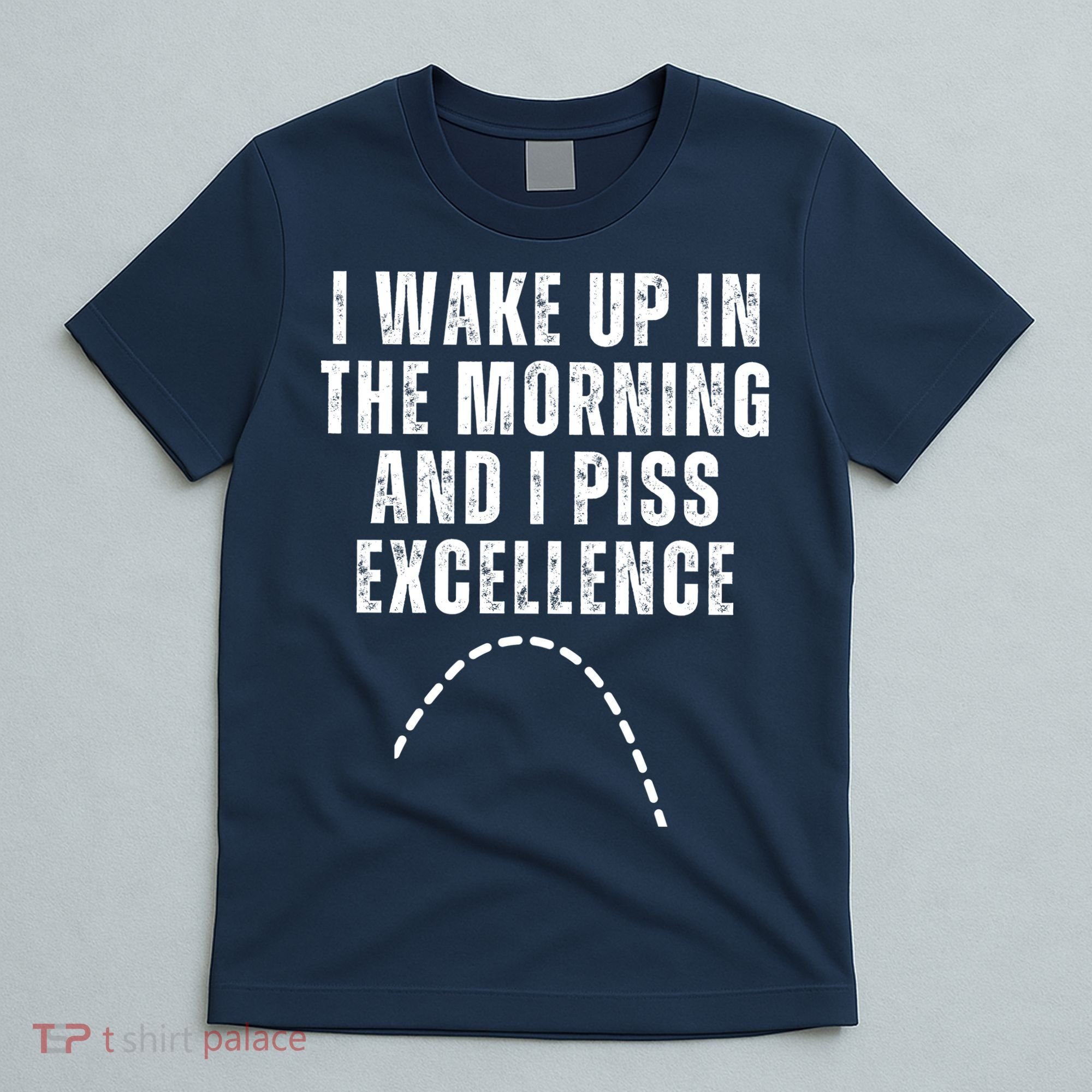 I Wake Up In The Morning And I Piss Excellence T-Shirt