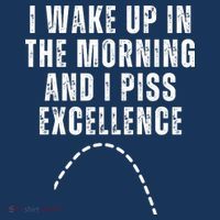 I Wake Up In The Morning And I Piss Excellence T-Shirt thumb 7
