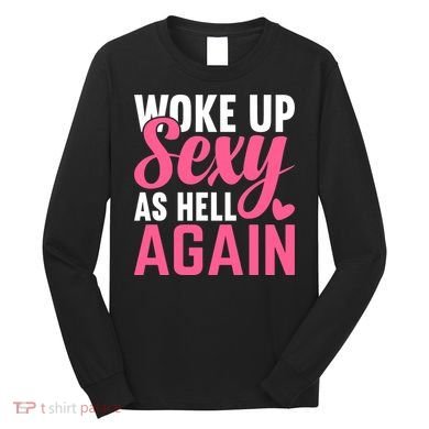 I Woke Up Sexy As Hell Again Long Sleeve Shirt