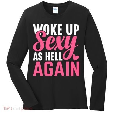 I Woke Up Sexy As Hell Again Women's Long Sleeve Shirt