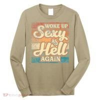 I Woke Up Sexy As Hell Again Funny Saying Sarcastic Holiday Long Sleeve Shirt thumb 0