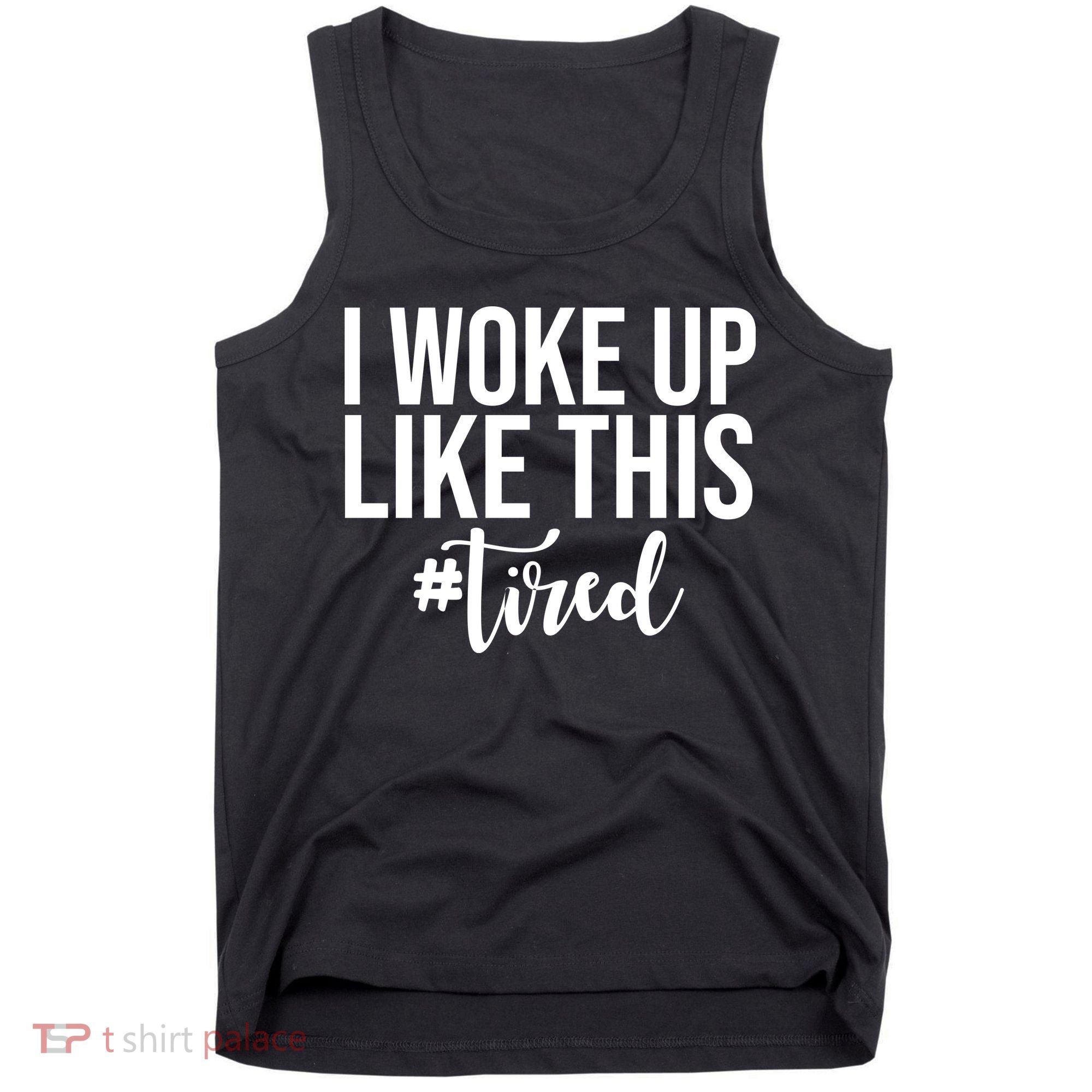 I Woke Up Like This Tired Funny Tank Top
