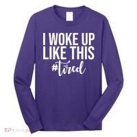 I Woke Up Like This Tired Funny Long Sleeve Shirt thumb 0