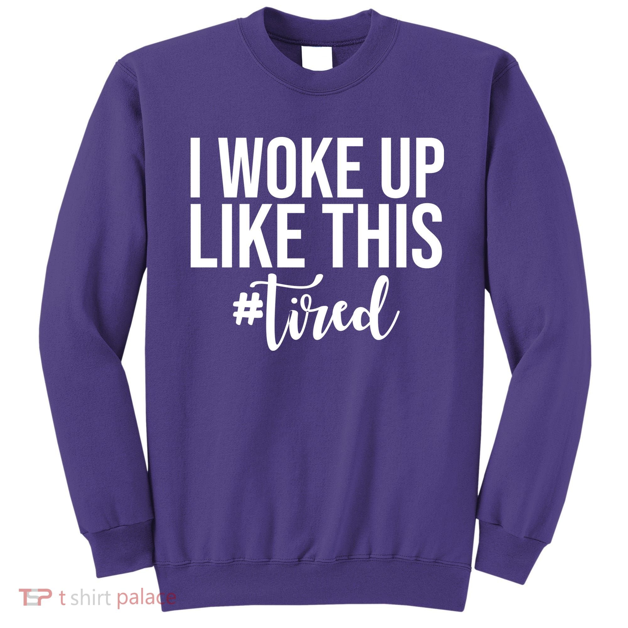 I Woke Up Like This Tired Funny Sweatshirt