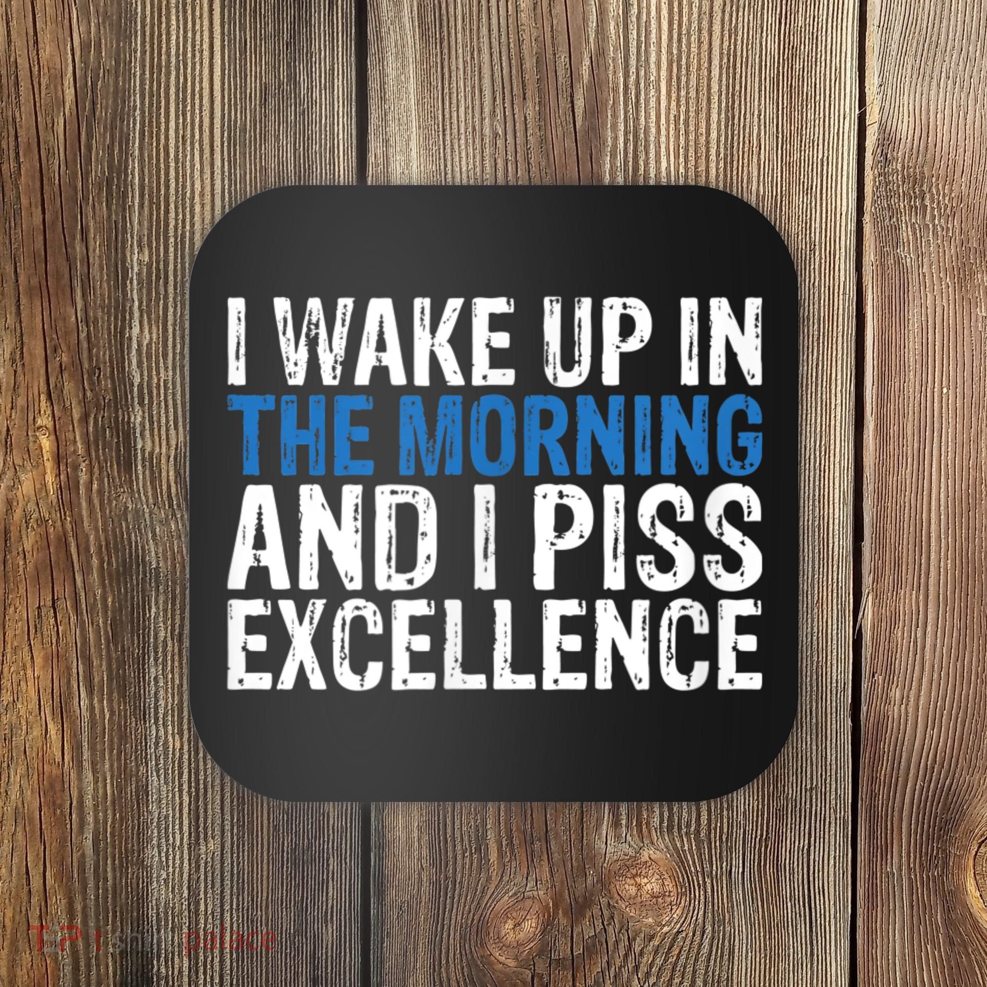 I Wake Up, In Morning And I Piss Excellence Coaster