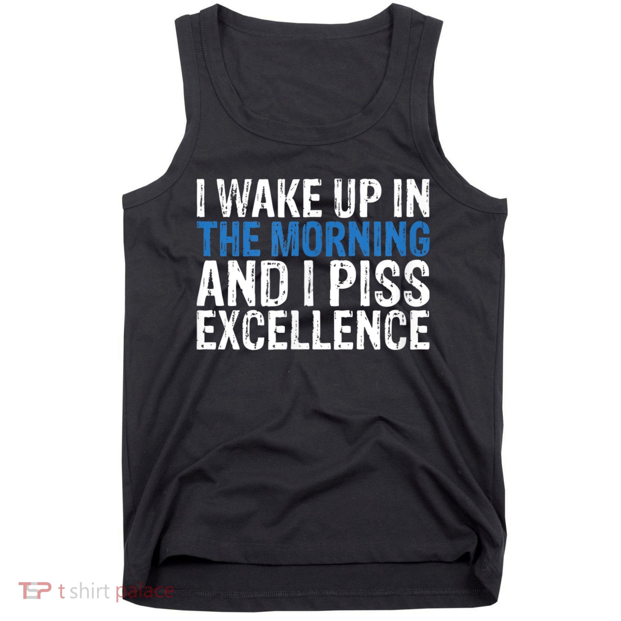 I Wake Up, In Morning And I Piss Excellence Tank Top