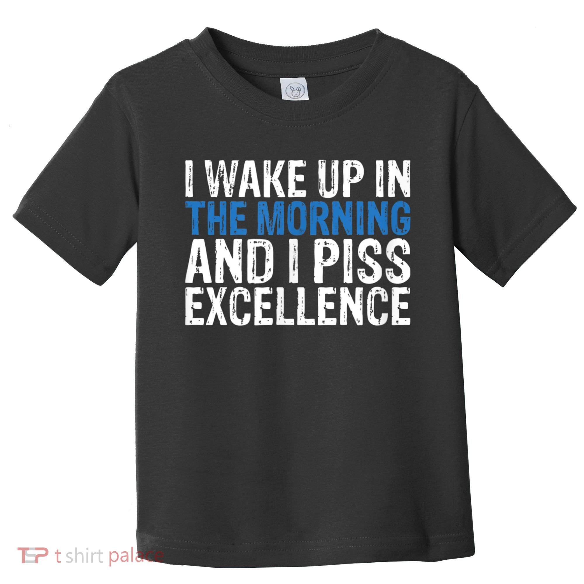 I Wake Up, In Morning And I Piss Excellence Toddler T-Shirt