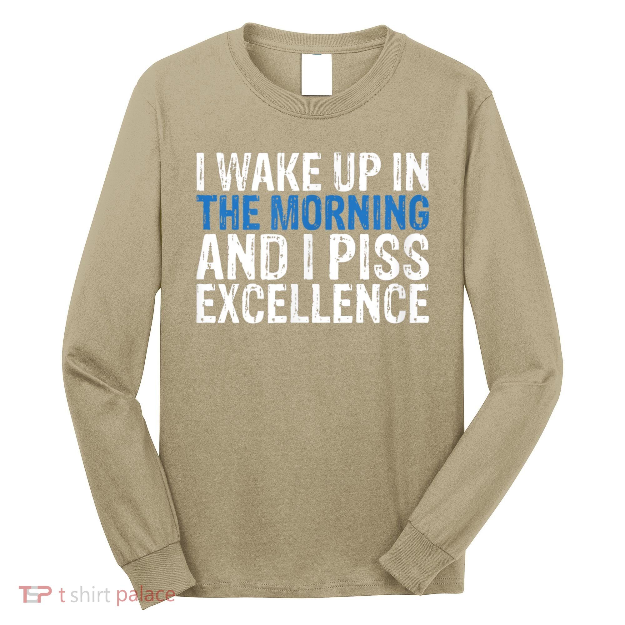 I Wake Up, In Morning And I Piss Excellence Long Sleeve Shirt