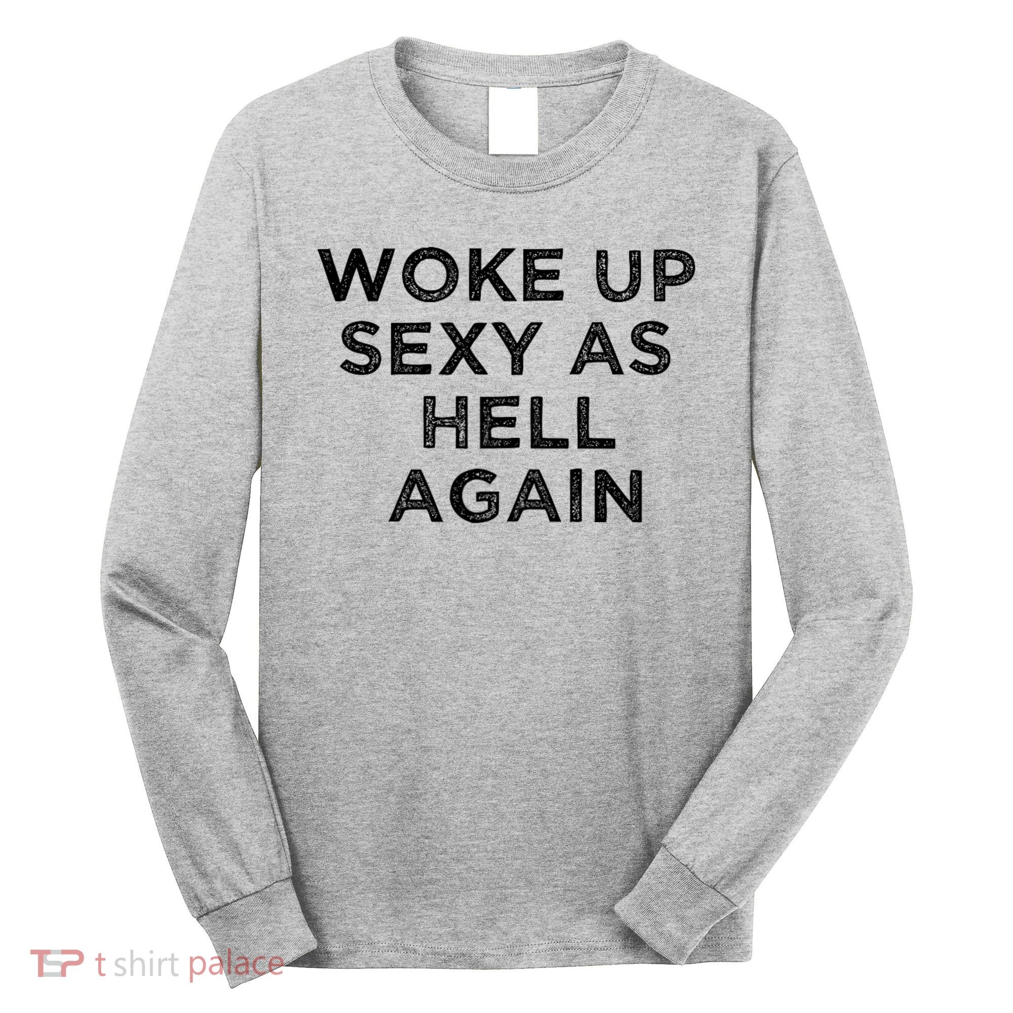 I Woke Up Sexy As Hell Again Funny Sarcastic Saying Long Sleeve Shirt