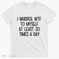 I Whisper Wtf To Myself At Least 20 Times A Day Funny T-Shirt thumb 0