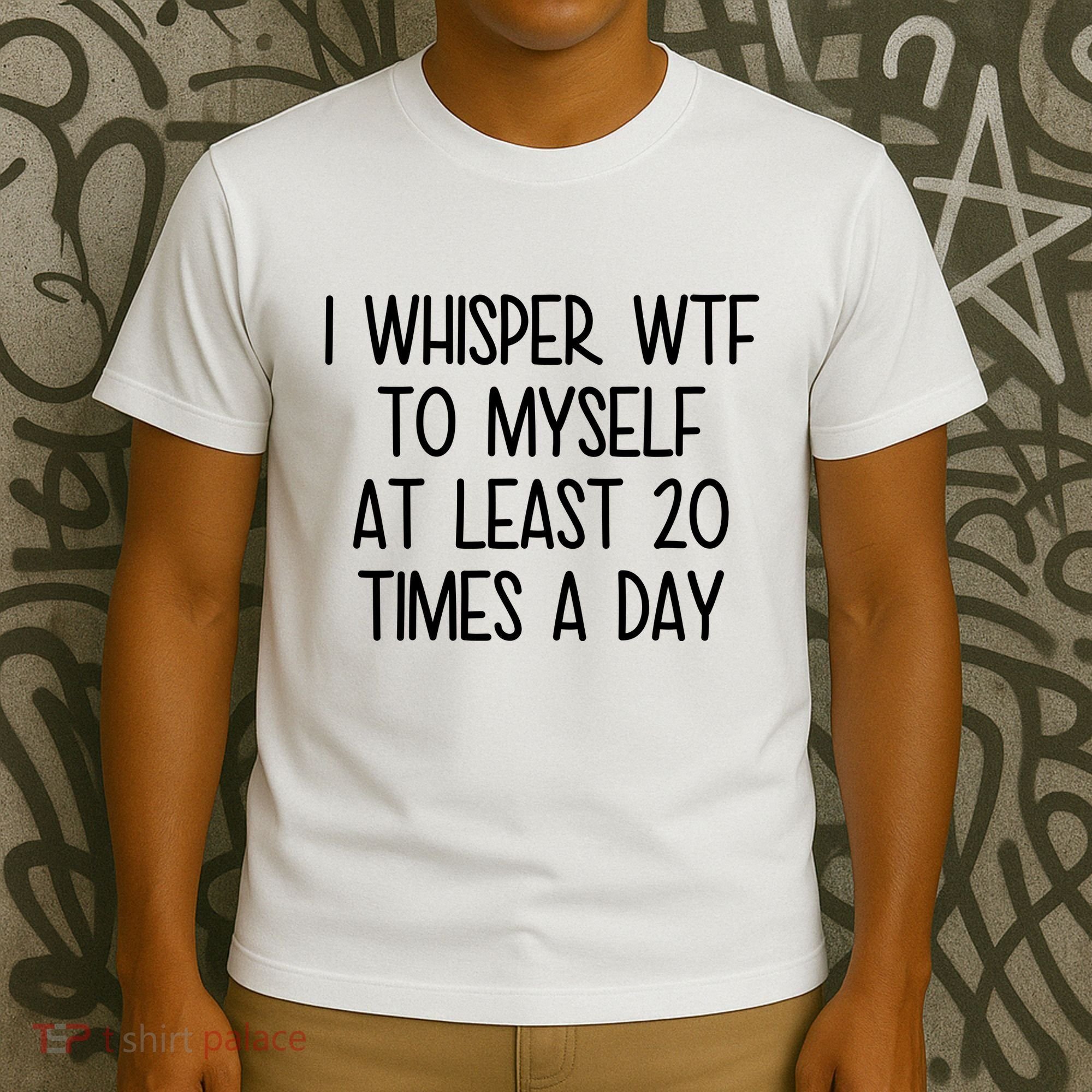 I Whisper Wtf To Myself At Least 20 Times A Day Funny T-Shirt