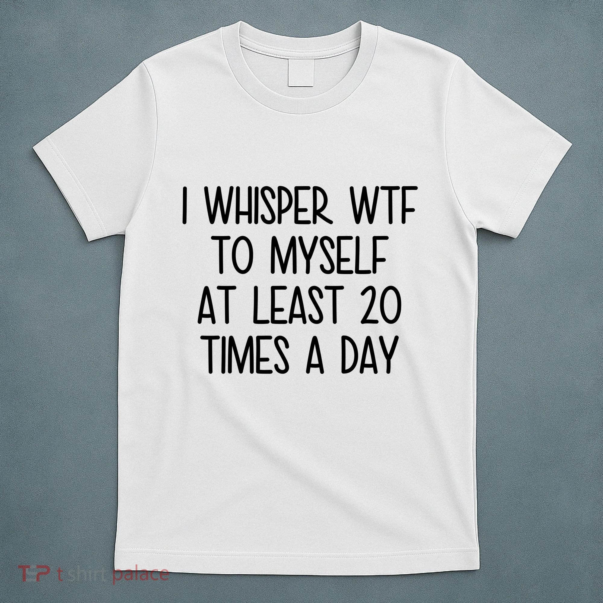 I Whisper Wtf To Myself At Least 20 Times A Day Funny T-Shirt