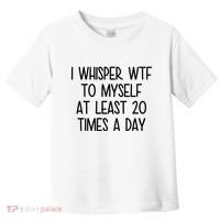 I Whisper Wtf To Myself At Least 20 Times A Day Funny Toddler T-Shirt thumb 0