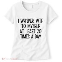 I Whisper Wtf To Myself At Least 20 Times A Day Funny Women's T-Shirt thumb 0