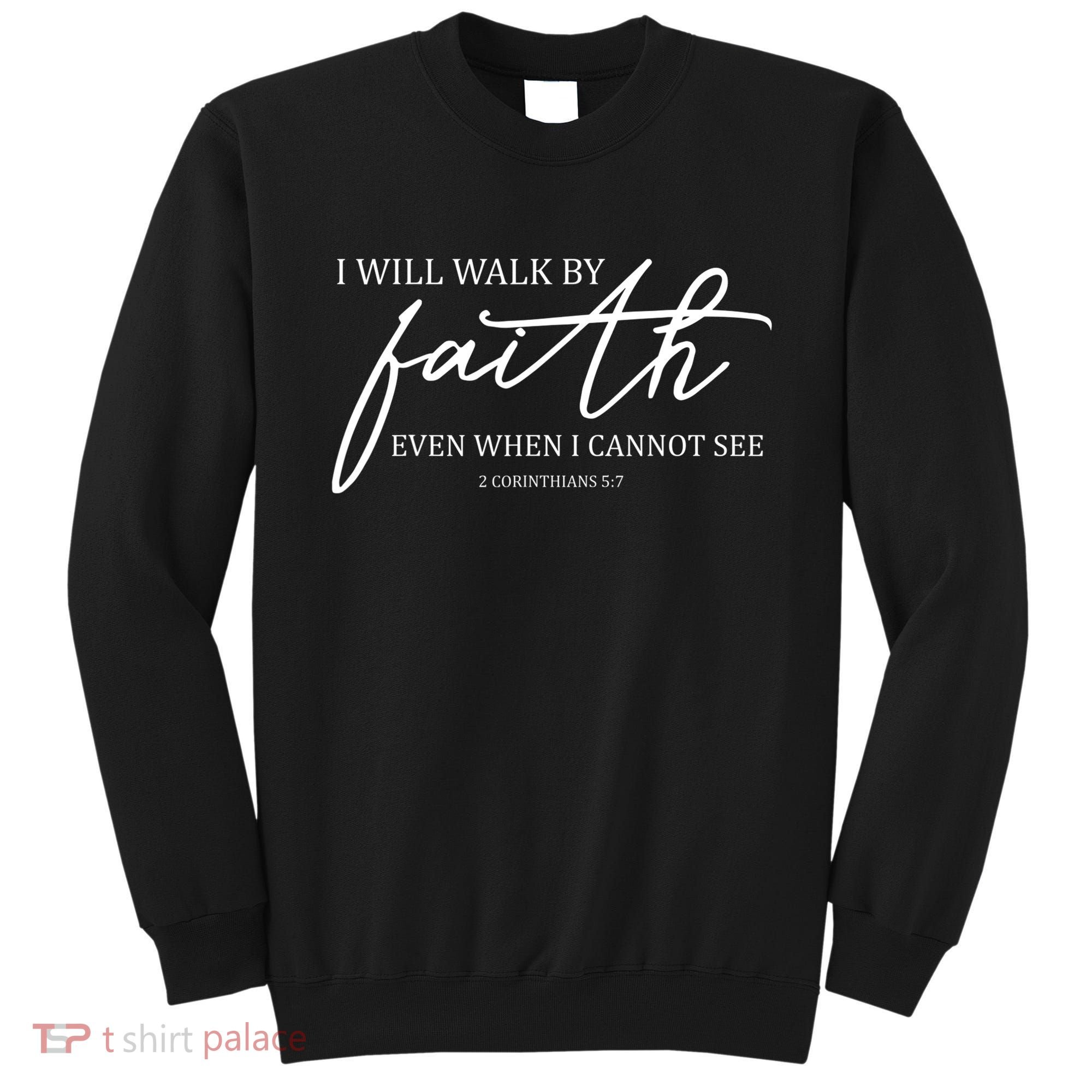 I Will Walk By Faith Even When I Cannot See Faith Christian Sweatshirt