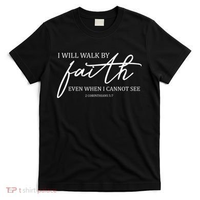 I Will Walk By Faith Even When I Cannot See Faith Christian T-Shirt