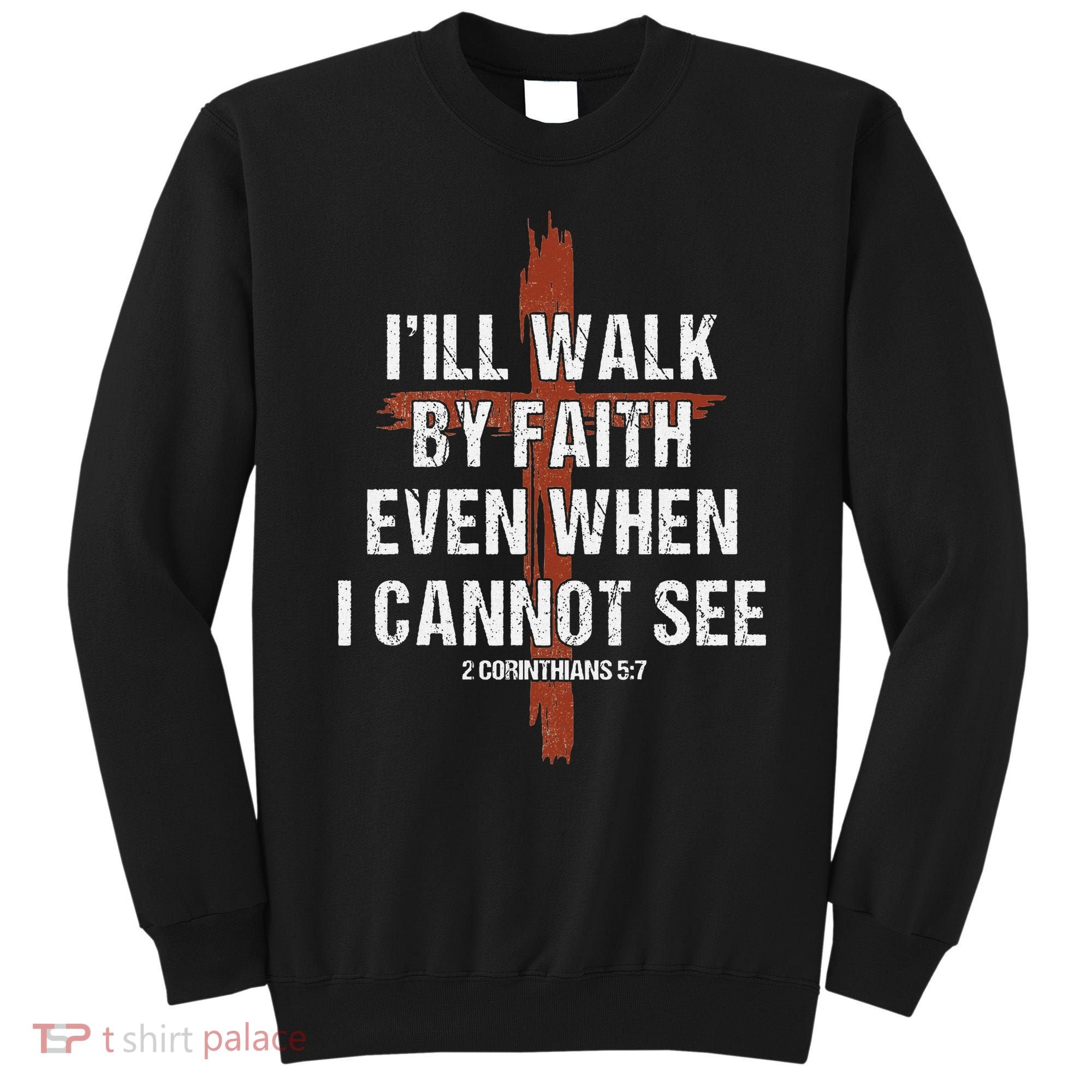 I Will Walk By Faith Even When I Cannot See Christian Jesus Sweatshirt
