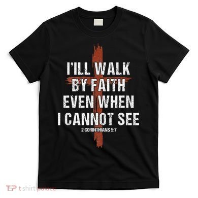 I Will Walk By Faith Even When I Cannot See Christian Jesus T-Shirt