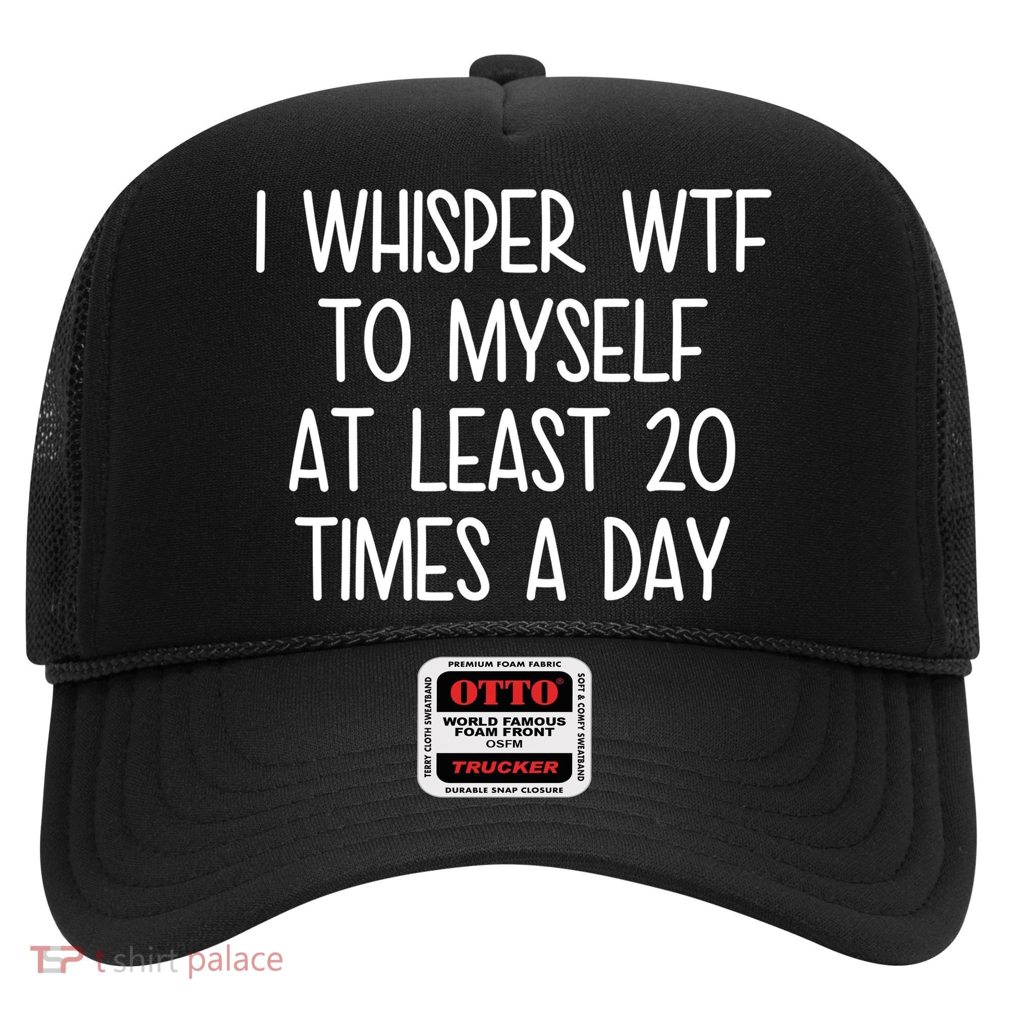 I Whisper Wtf To Myself At Least 20 Times A Day Hat