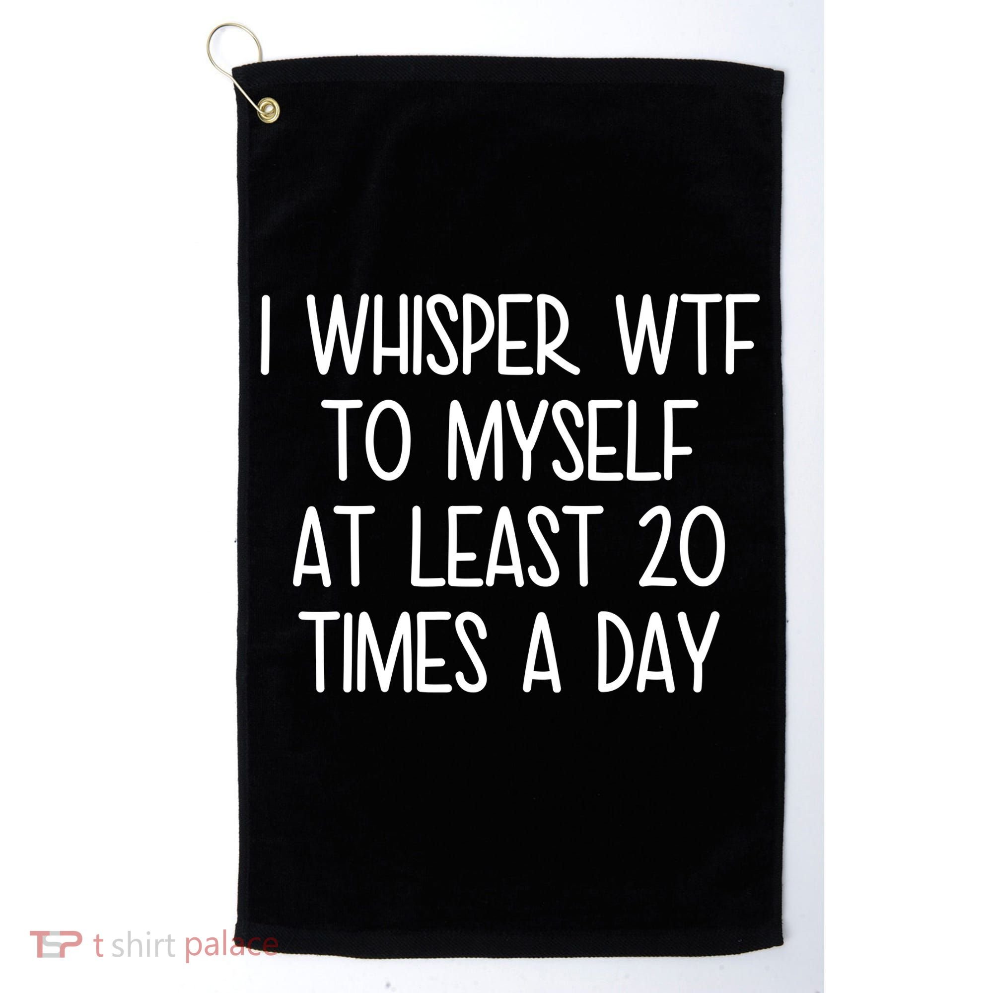 I Whisper Wtf To Myself At Least 20 Times A Day Golf Towel