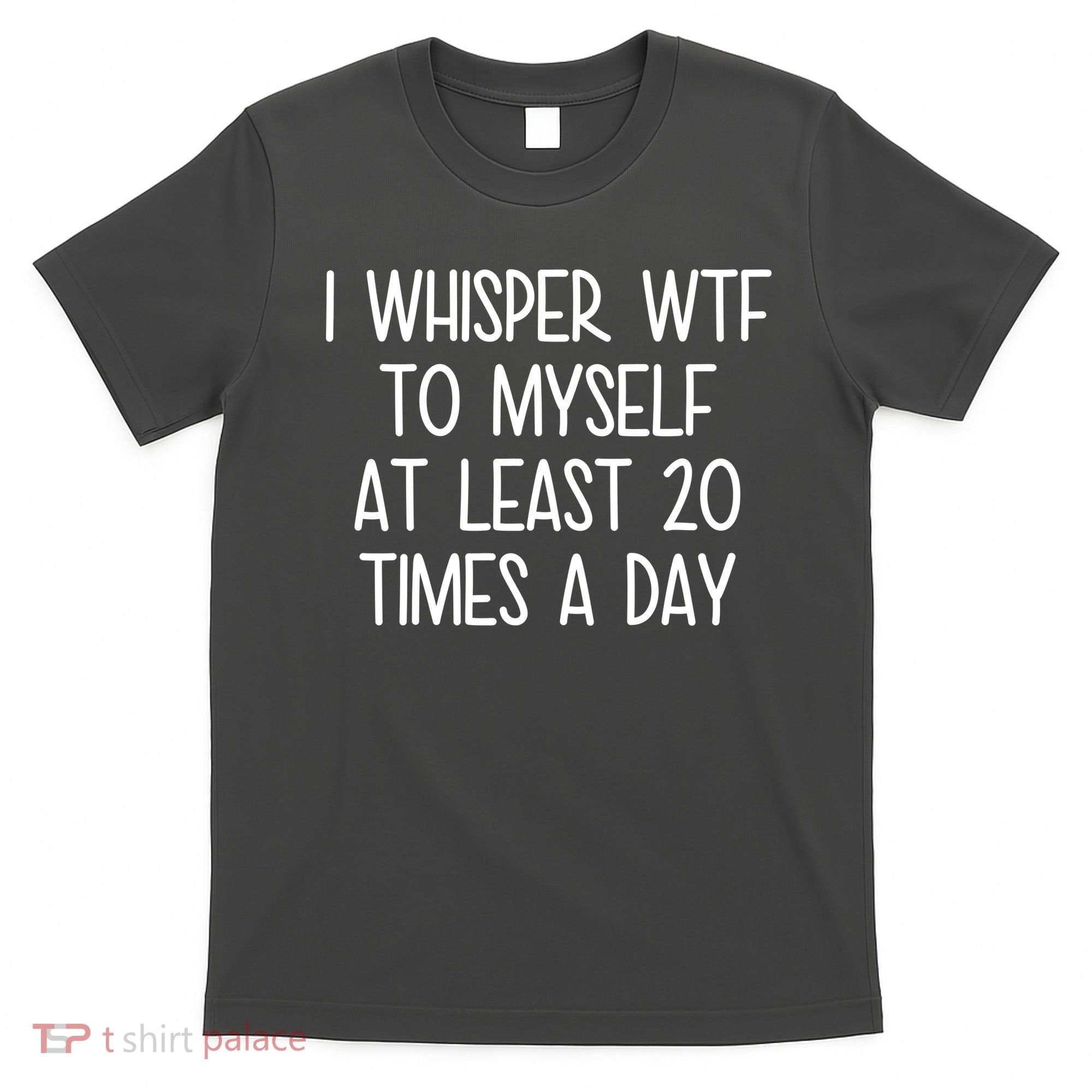 I Whisper Wtf To Myself At Least 20 Times A Day T-Shirt