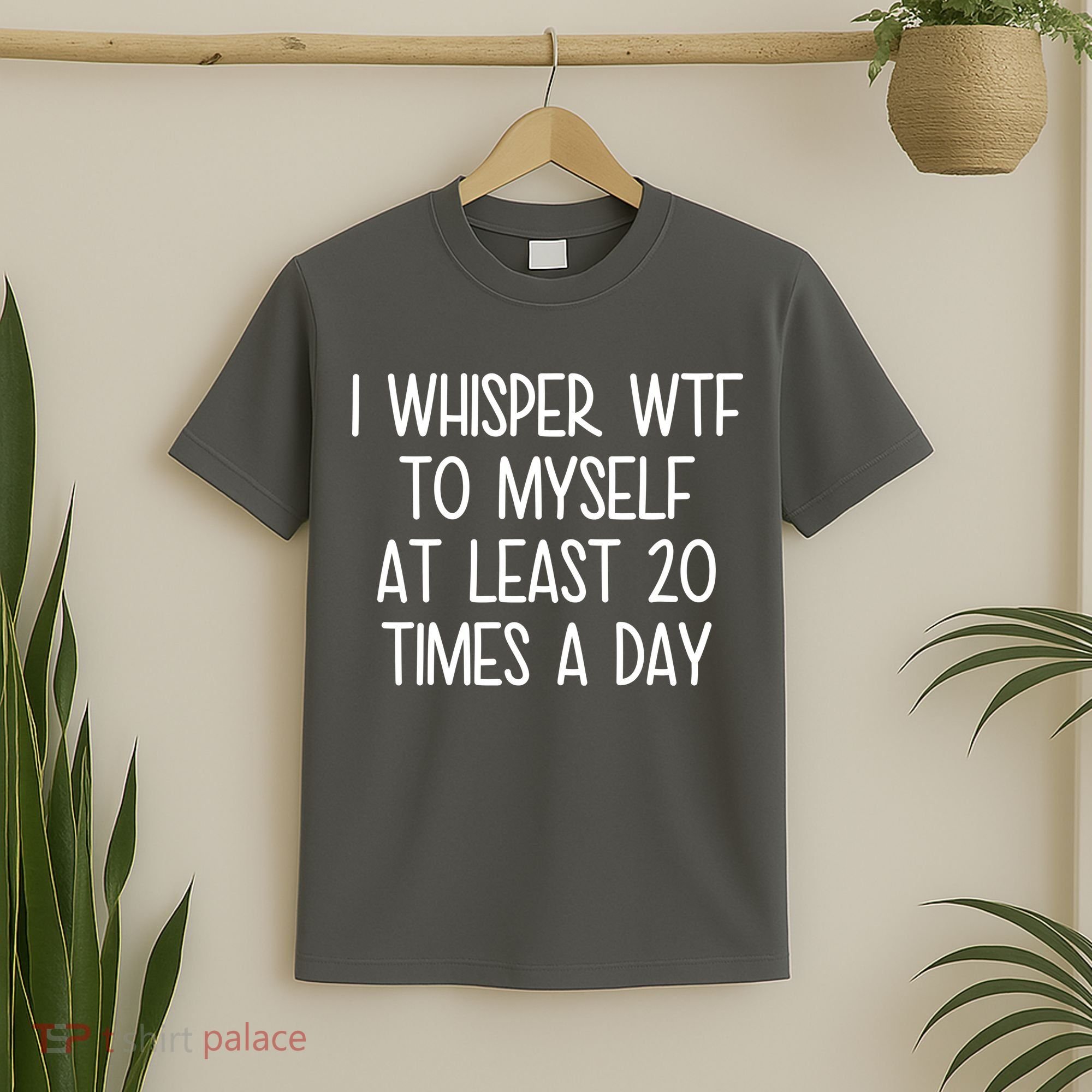 I Whisper Wtf To Myself At Least 20 Times A Day T-Shirt