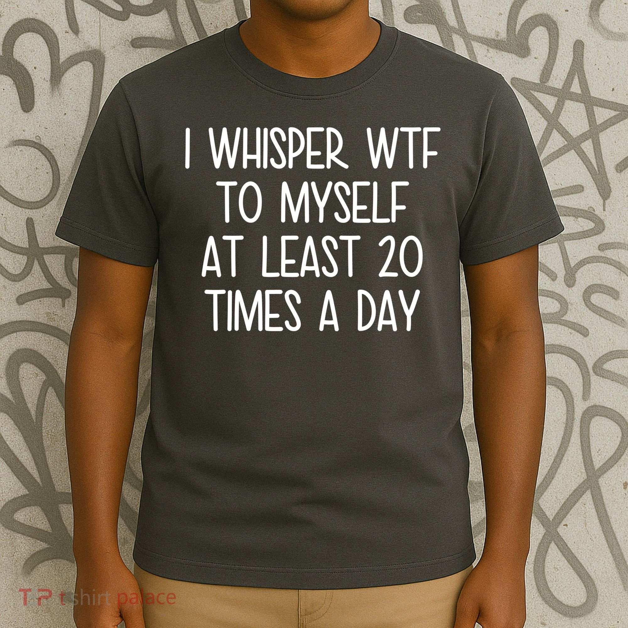 I Whisper Wtf To Myself At Least 20 Times A Day T-Shirt
