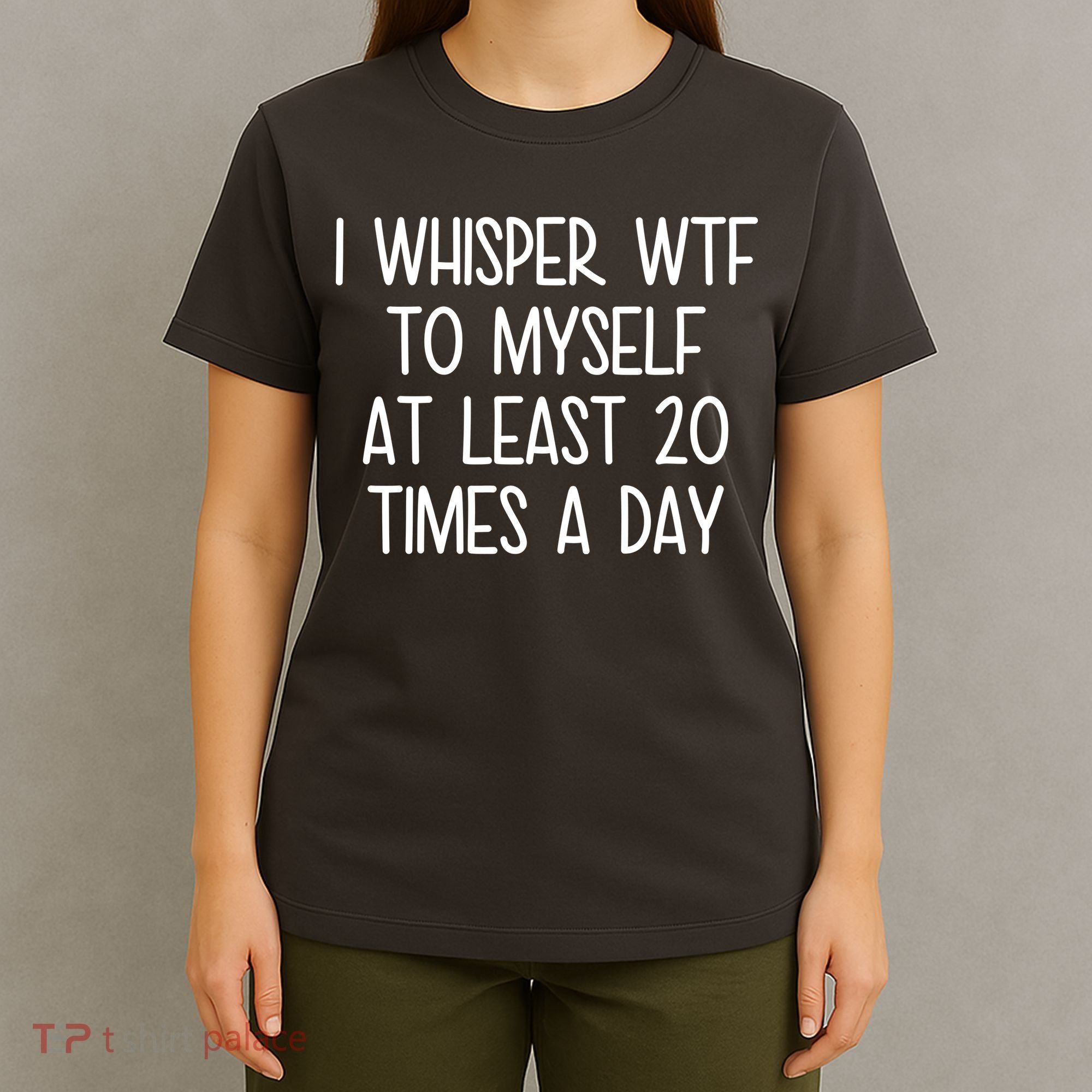 I Whisper Wtf To Myself At Least 20 Times A Day T-Shirt