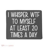 I Whisper Wtf To Myself At Least 20 Times A Day Mousepad thumb 0