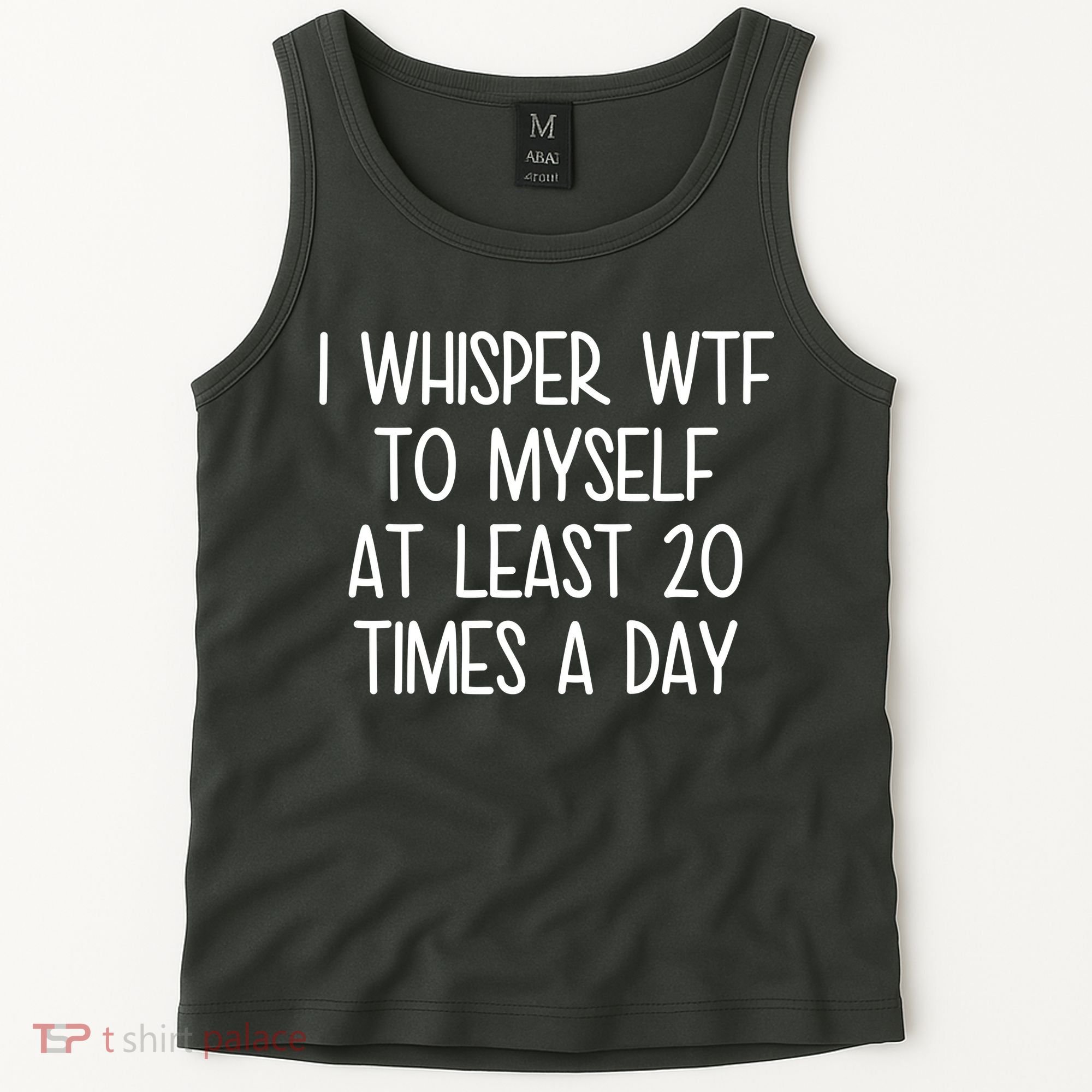 I Whisper Wtf To Myself At Least 20 Times A Day Tank Top