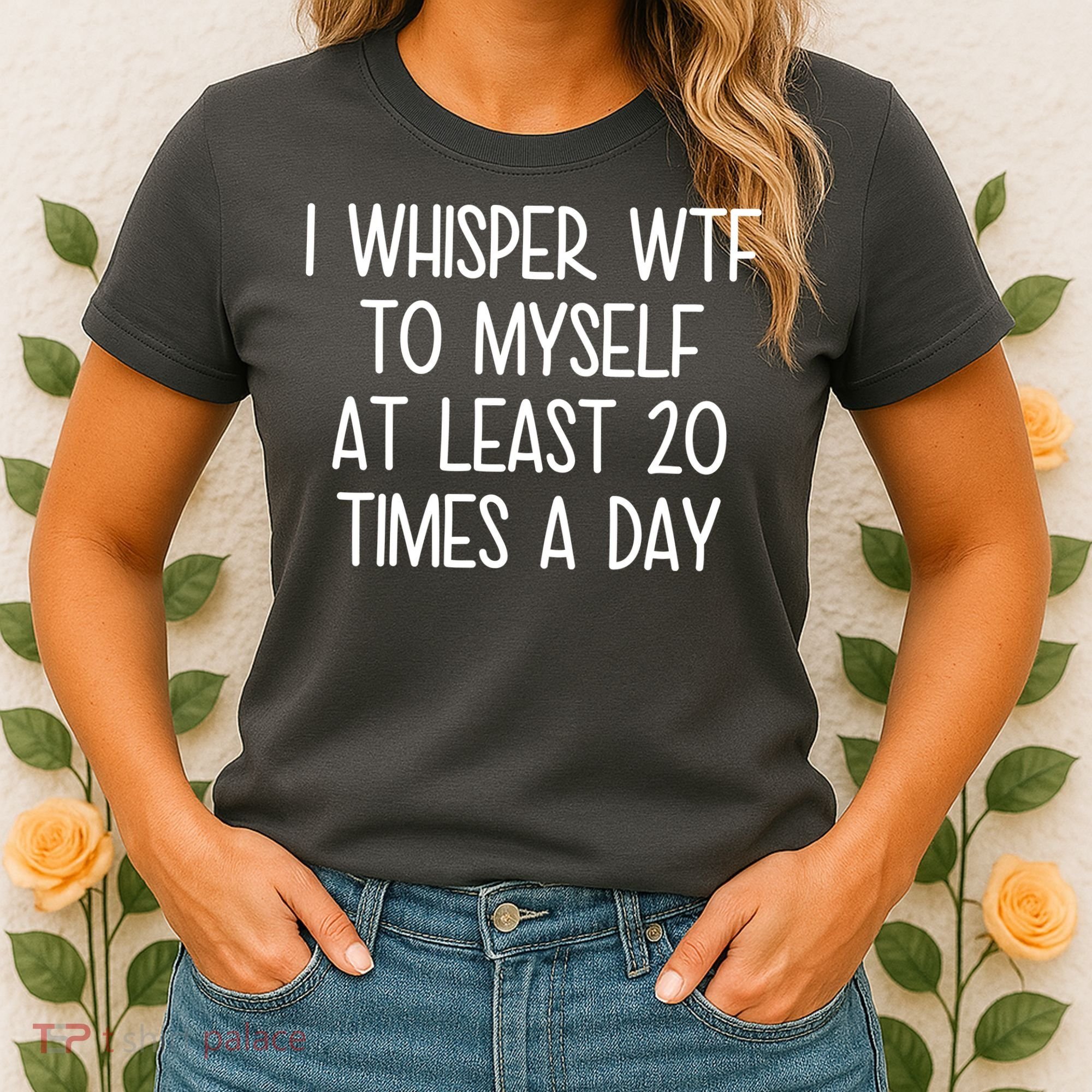I Whisper Wtf To Myself At Least 20 Times A Day Women's T-Shirt