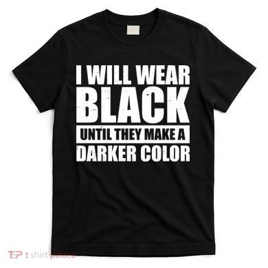 I Will Wear Black Until They Make A Darker Color T-Shirt