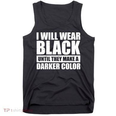 I Will Wear Black Until They Make A Darker Color Tank Top