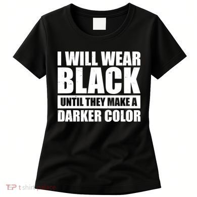 I Will Wear Black Until They Make A Darker Color Women's T-Shirt