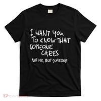 I Want You To Know That Someone Cares Not Me But Someone Funny T-Shirt thumb 0