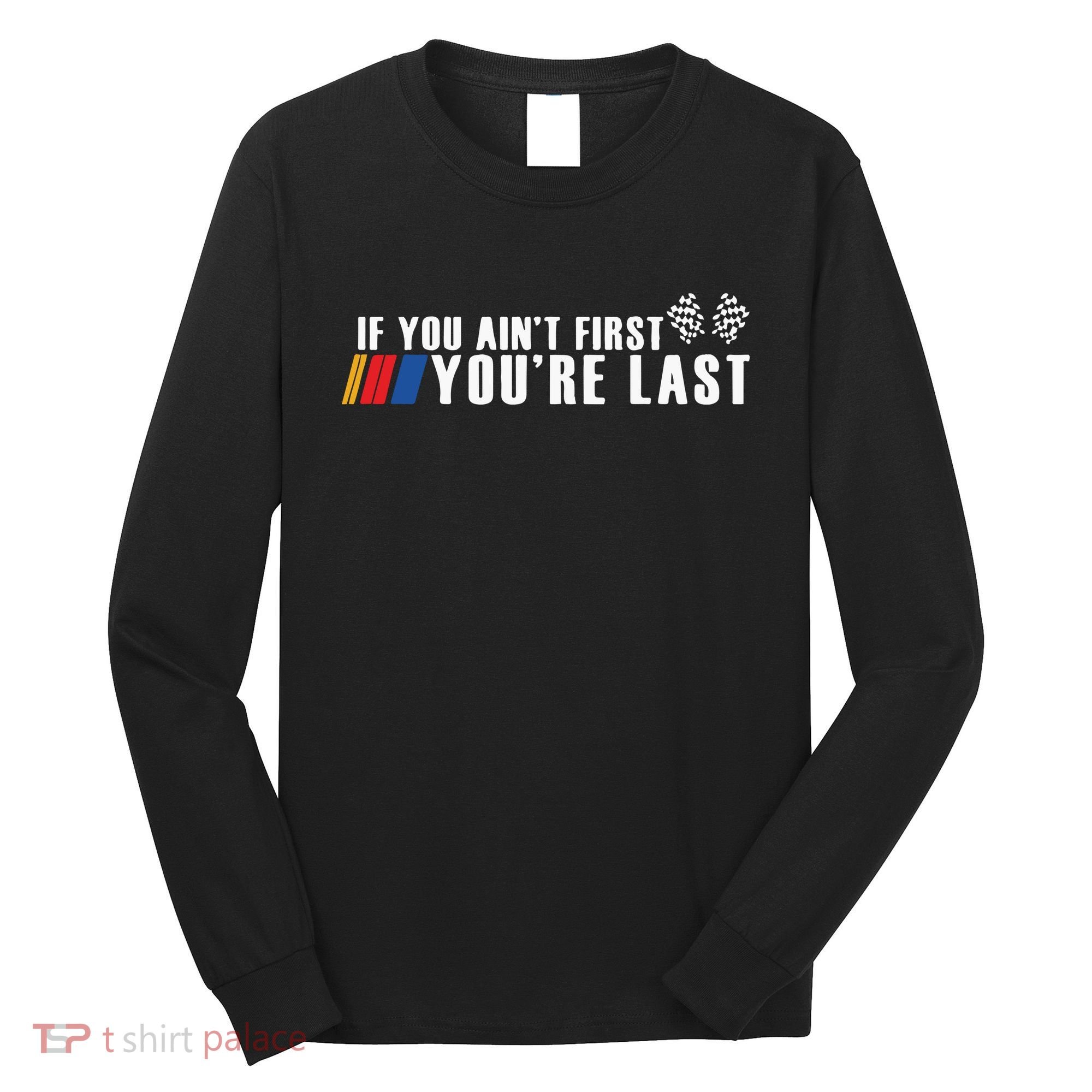 If You Aint First Youre Last Long Sleeve Shirt