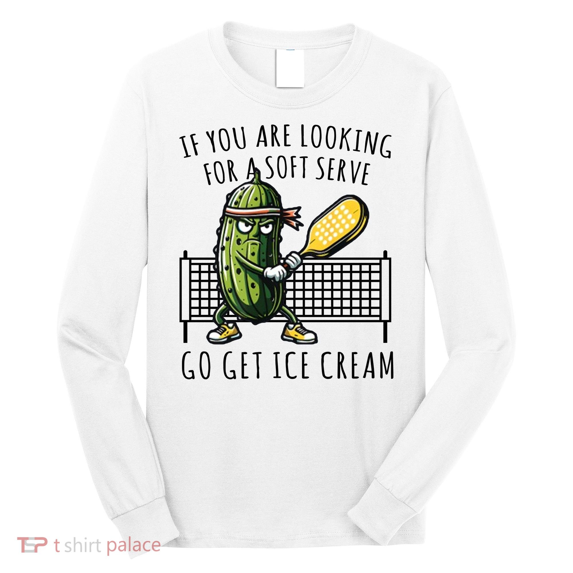 If You Are Looking For A Soft Serve Go Get Ice Cream Funny Pickleball Long Sleeve Shirt