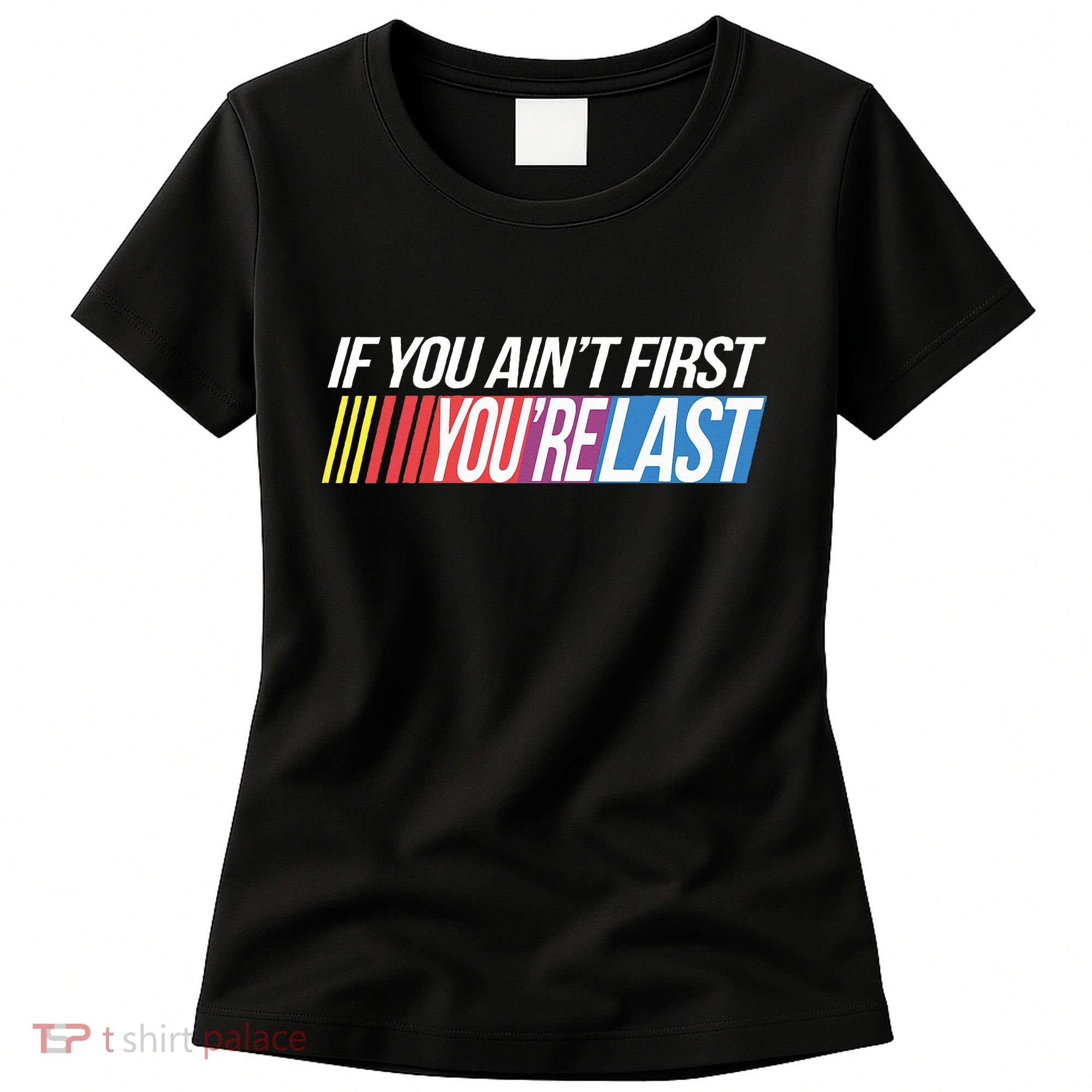 If You AinT First YouRe Last Formula Racing Women's T-Shirt