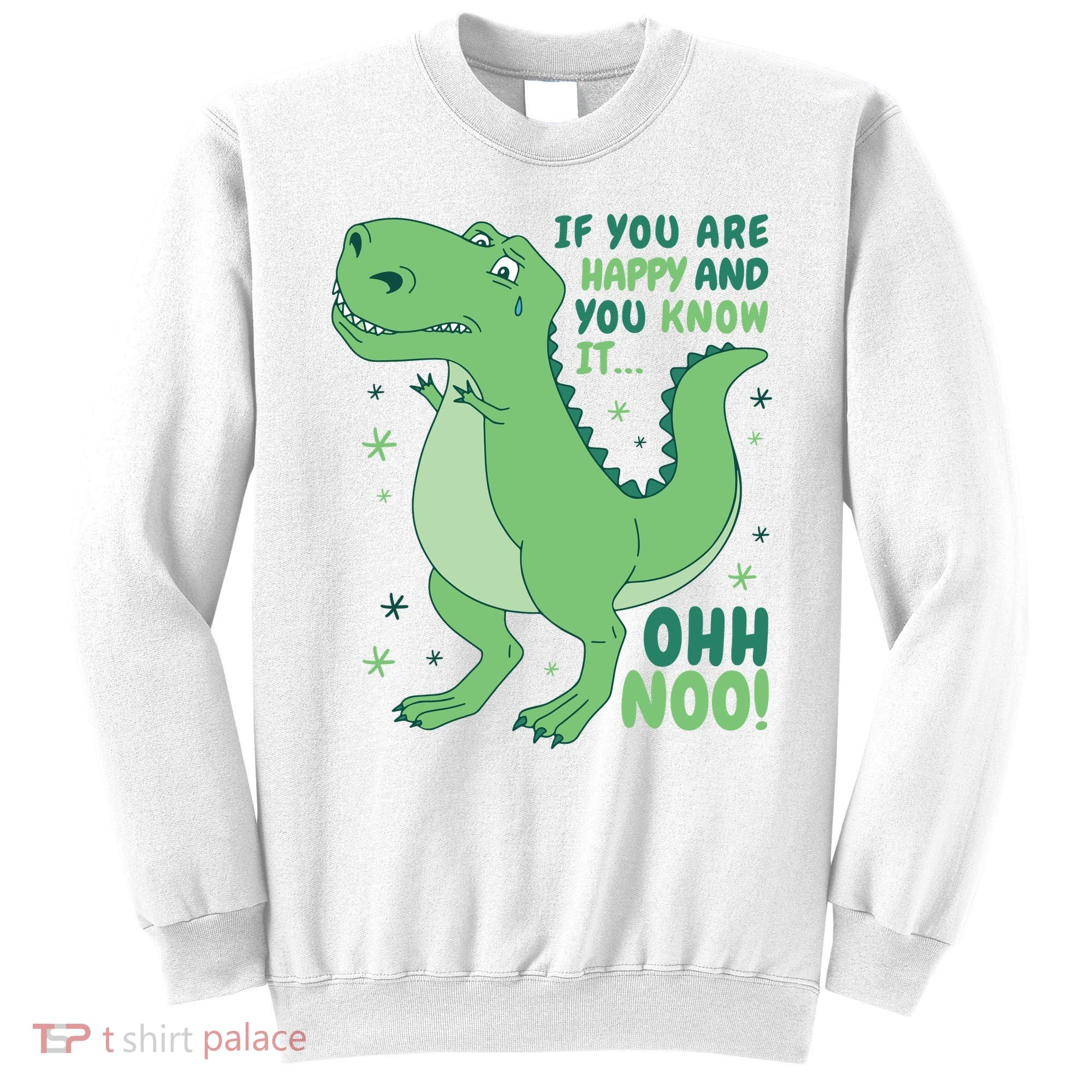 If You Are Happy And You Know It Oh No Funny Dinosaur Sweatshirt